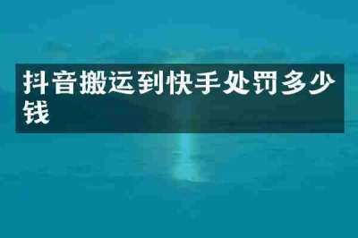 抖音搬运到快手处罚多少钱