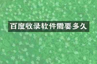 百度收录软件需要多久