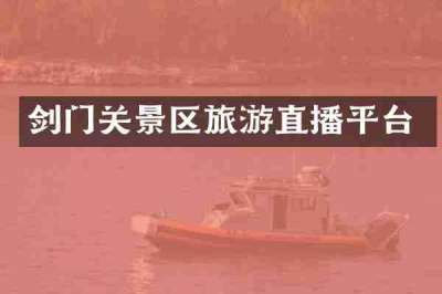 剑门关景区旅游直播平台