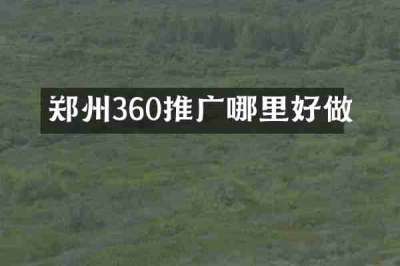 郑州360推广哪里好做