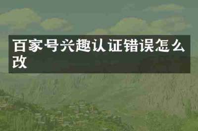 百家号兴趣认证错误怎么改