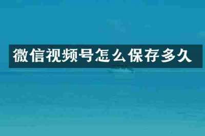 微信视频号怎么保存多久