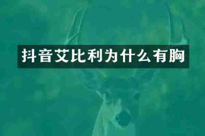抖音艾比利为什么有胸