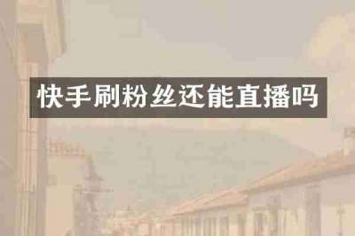 快手刷粉丝还能直播吗