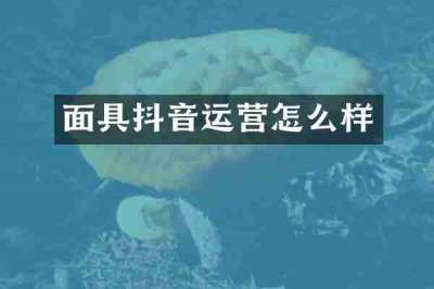 面具抖音运营怎么样