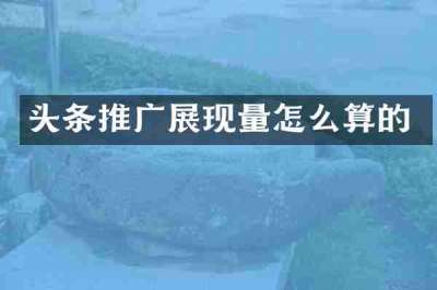头条推广展现量怎么算的