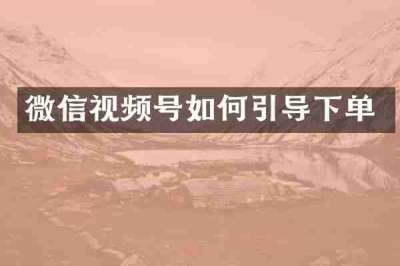 微信视频号如何引导下单