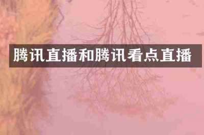 腾讯直播和腾讯看点直播