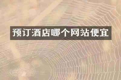 预订酒店哪个网站便宜