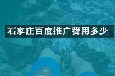 石家庄百度推广费用多少