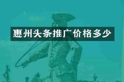 惠州头条推广价格多少