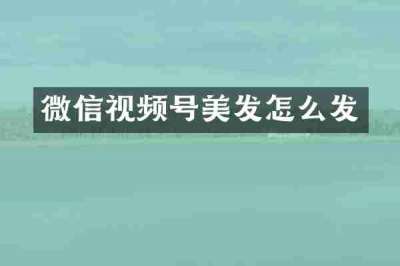微信视频号美发怎么发