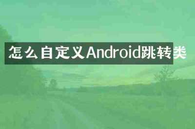 怎么自定义Android跳转类