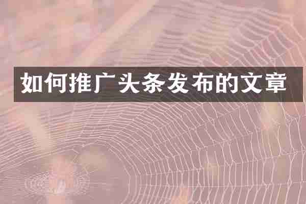 如何推广头条发布的文章