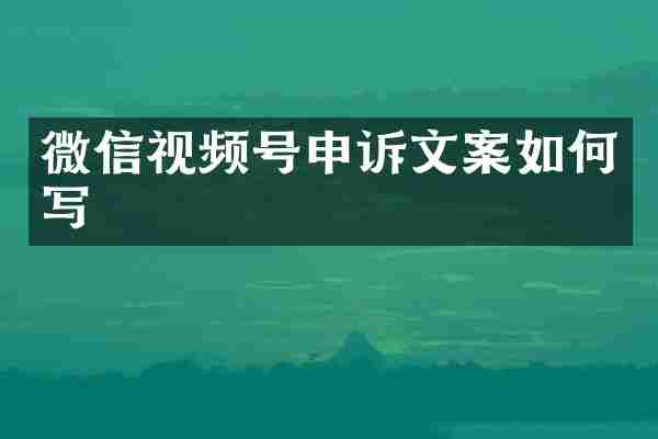 微信视频号申诉文案如何写
