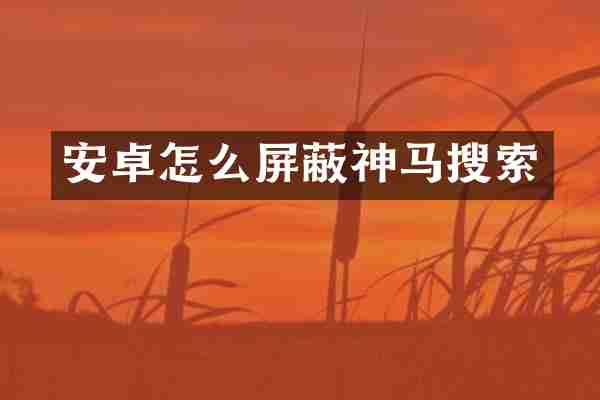 安卓怎么屏蔽神马搜索