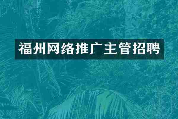 福州网络推广主管招聘