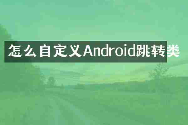 怎么自定义Android跳转类