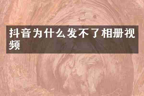 抖音为什么发不了相册视频