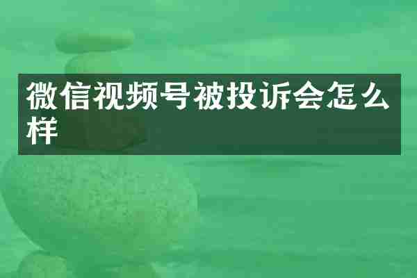 微信视频号被投诉会怎么样