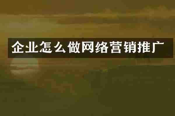 企业怎么做网络营销推广