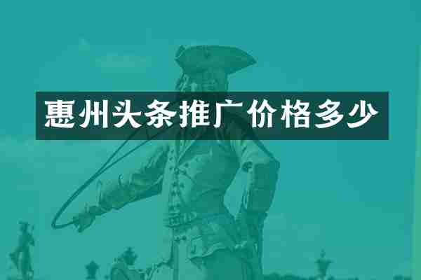 惠州头条推广价格多少