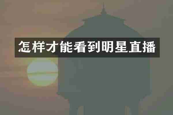 怎样才能看到明星直播