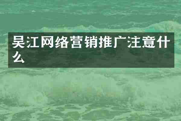 吴江网络营销推广注意什么