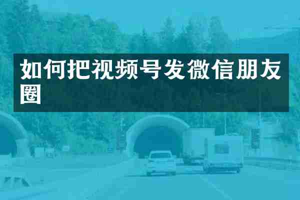 如何把视频号发微信朋友圈