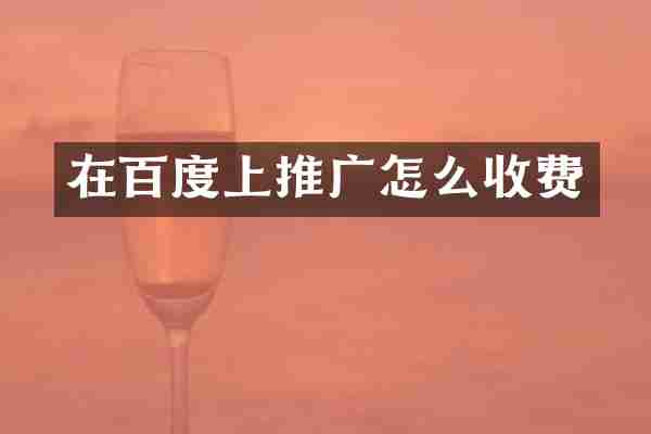 在百度上推广怎么收费