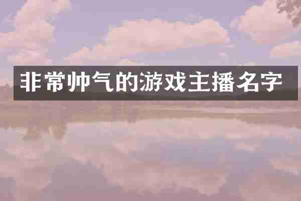 非常帅气的游戏主播名字