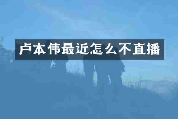 卢本伟最近怎么不直播