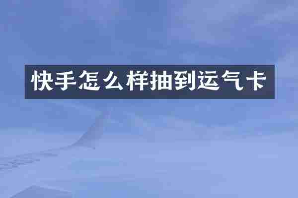 快手怎么样抽到运气卡