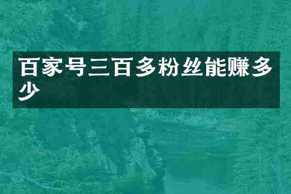 百家号三百多粉丝能赚多少