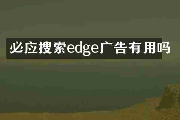 必应搜索edge广告有用吗