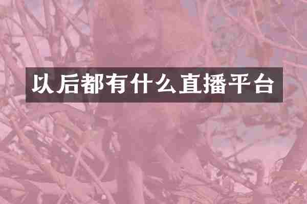 以后都有什么直播平台