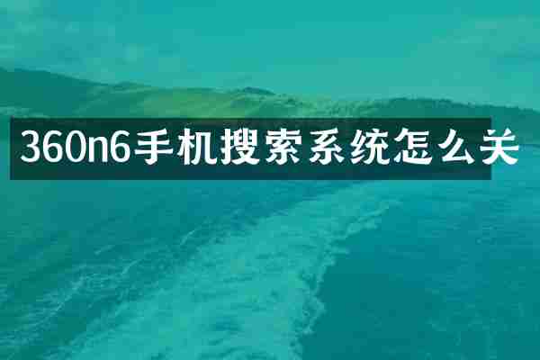 360n6手机搜索系统怎么关
