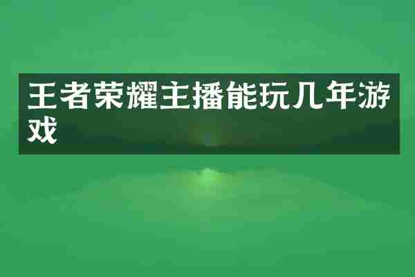 王者荣耀主播能玩几年游戏