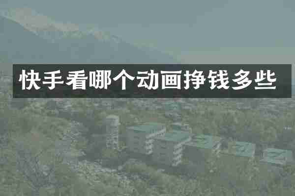 快手看哪个动画挣钱多些