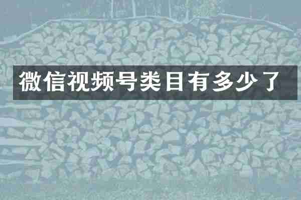 微信视频号类目有多少了
