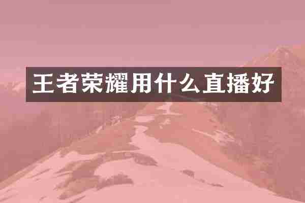 王者荣耀用什么直播好