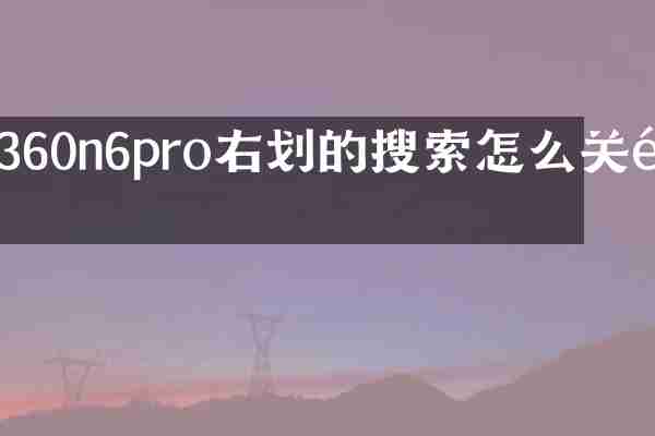 360n6pro右划的搜索怎么关闭