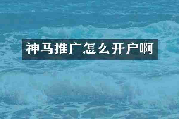 神马推广怎么开户啊