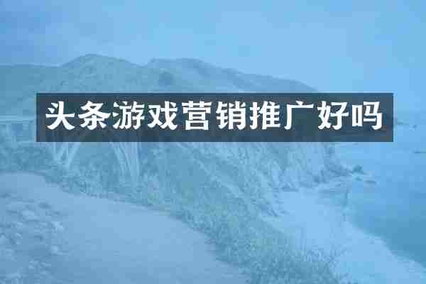 头条游戏营销推广好吗