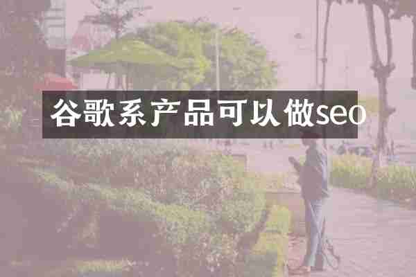 谷歌系产品可以做seo
