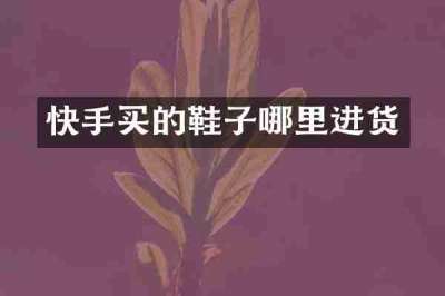 快手买的鞋子哪里进货