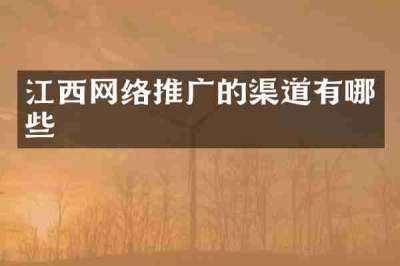 江西网络推广的渠道有哪些