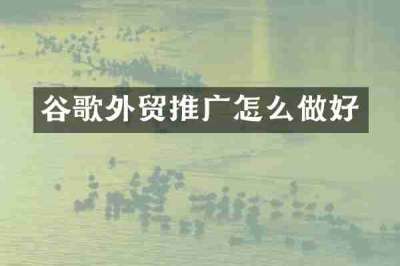 谷歌外贸推广怎么做好