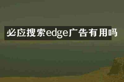 必应搜索edge广告有用吗