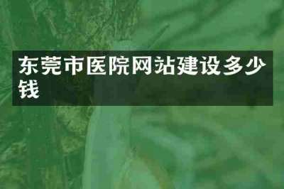 东莞市医院网站建设多少钱